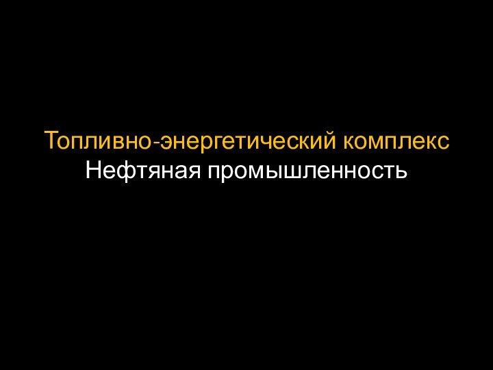 Топливно-энергетический комплекс Нефтяная промышленность