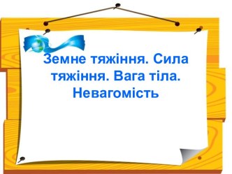 Земне тяжіння. Сила тяжіння. Вага тіла. Невагомість