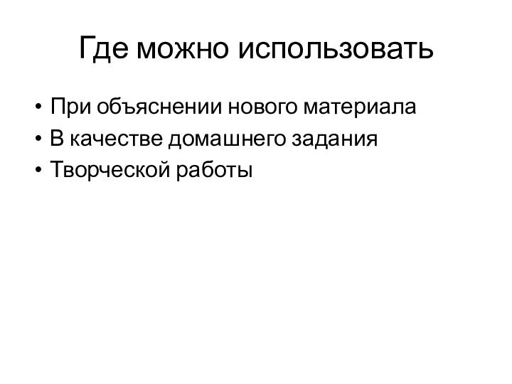 Где можно использоватьПри объяснении нового материалаВ качестве домашнего заданияТворческой работы