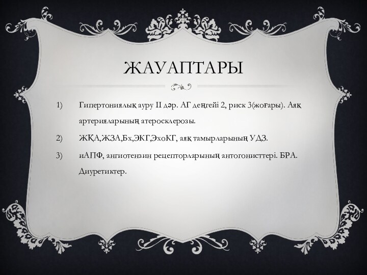 ЖАУАПТАРЫГипертониялық ауру ІІ дәр. АГ деңгейі 2, риск 3(жоғары). Аяқ артерияларының атеросклерозы.ЖҚА,ЖЗА,Бх,ЭКГ,ЭхоКГ,