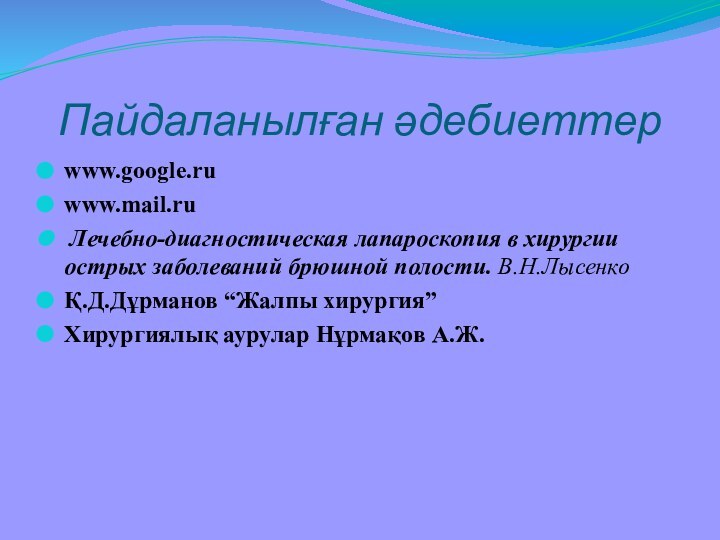 Пайдаланылған әдебиеттерwww.google.ru www.mail.ru Лечебно-диагностическая лапароскопия в хирургии острых заболеваний брюшной полости. В.Н.Лысенко