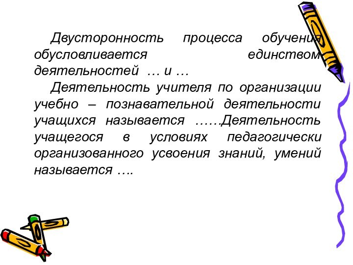 Двусторонность процесса обучения обусловливается единством деятельностей … и … Деятельность учителя по