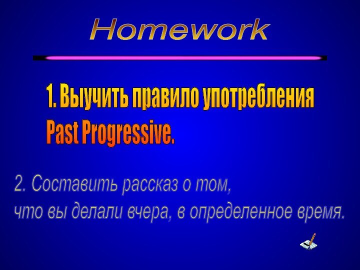 Homework1. Выучить правило употребления  Past Progressive.2. Составить рассказ о том,