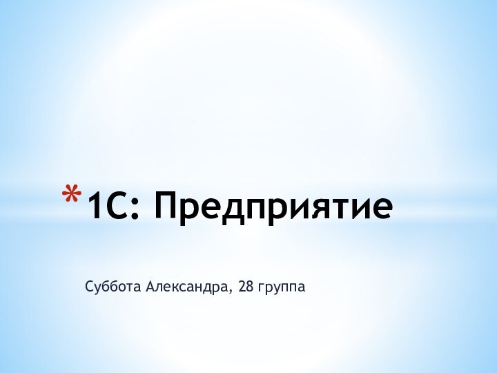 Суббота Александра, 28 группа1С: Предприятие