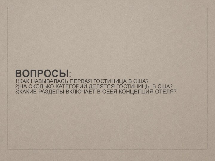 ВОПРОСЫ:1)КАК НАЗЫВАЛАСЬ ПЕРВАЯ ГОСТИНИЦА В США?2)НА СКОЛЬКО КАТЕГОРИЙ ДЕЛЯТСЯ ГОСТИНИЦЫ В США?3)КАКИЕ