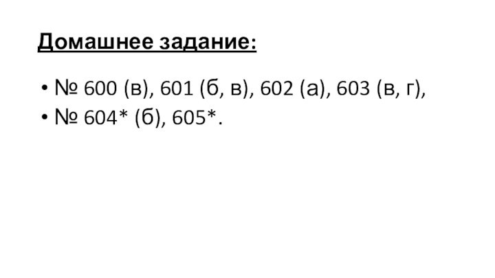 Домашнее задание: № 600 (в), 601 (б, в), 602 (а), 603 (в,