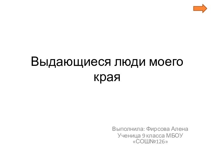 Выдающиеся люди моего края Выполнила: Фирсова АленаУченица 9 класса МБОУ «СОШ№126»