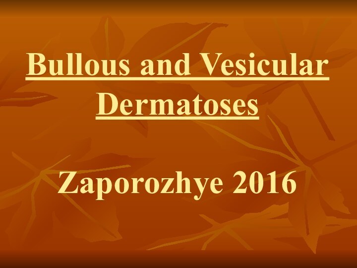 Bullous and Vesicular Dermatoses  Zaporozhye 2016