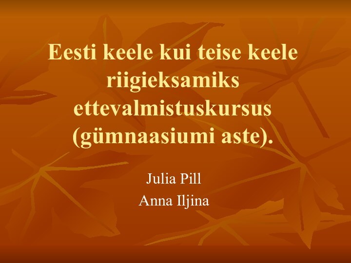 Eesti keele kui teise keele riigieksamiks ettevalmistuskursus (gümnaasiumi aste). Julia PillAnna Iljina