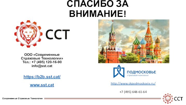 СПАСИБО ЗА ВНИМАНИЕ! https://b2b.sst.cat/www.sst.cat ООО «Современные Страховые Технологии»Тел.: +7 (495) 120-16-90info@sst.cathttp://www.skpodmoskovie.ru/+7 (495) 648-61-64