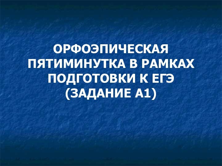 ОРФОЭПИЧЕСКАЯ ПЯТИМИНУТКА В РАМКАХ ПОДГОТОВКИ К ЕГЭ (ЗАДАНИЕ А1)