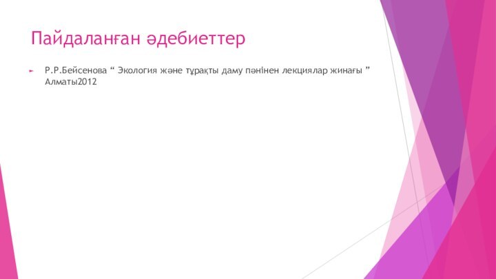 Пайдаланған әдебиеттер Р.Р.Бейсенова “ Экология және тұрақты даму пәнінен лекциялар жинағы ” Алматы2012