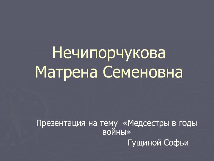 Нечипорчукова Матрена СеменовнаПрезентация на тему «Медсестры в годы войны»