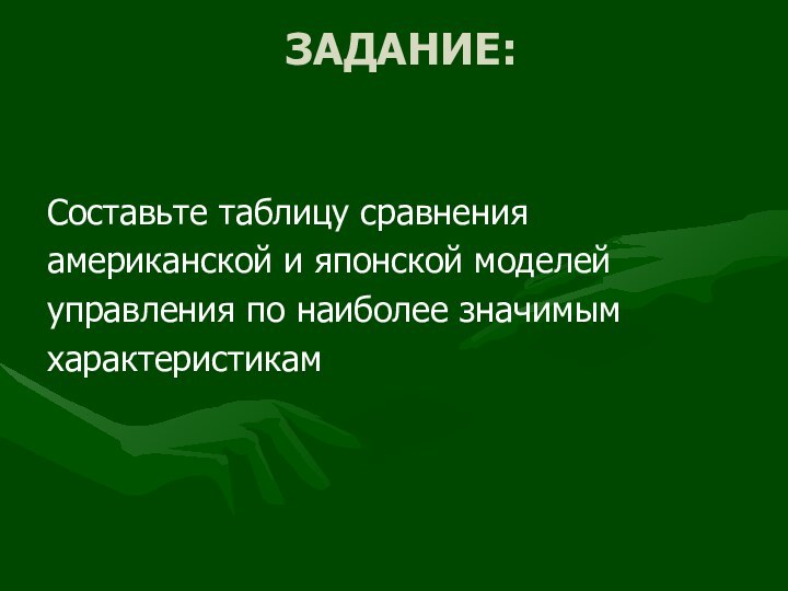 ЗАДАНИЕ: Составьте таблицу сравнения американской и японской моделейуправления по наиболее значимымхарактеристикам