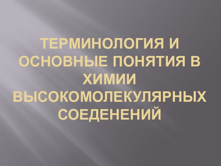 ТЕРМИНОЛОГИЯ И ОСНОВНЫЕ ПОНЯТИЯ В ХИМИИ ВЫСОКОМОЛЕКУЛЯРНЫХ СОЕДЕНЕНИЙ