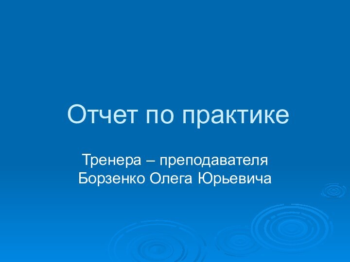 Отчет по практикеТренера – преподавателя Борзенко Олега Юрьевича