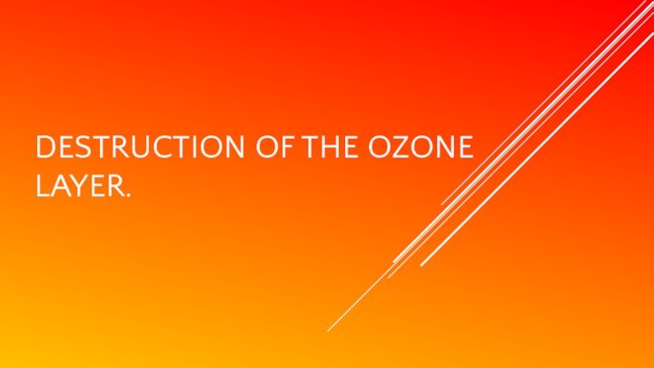 DESTRUCTION OF THE OZONE LAYER.