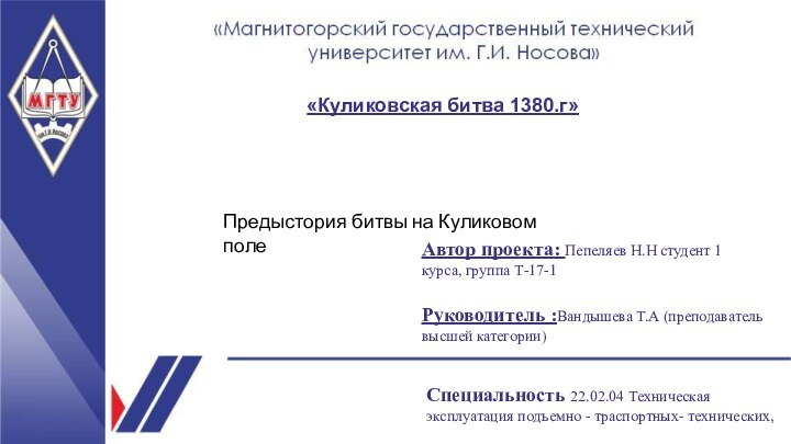 «Куликовская битва 1380.г»  Специальность 22.02.04 Техническая эксплуатация подъемно - траспортных- технических,Автор проекта: Пепеляев Н.Н студент 1 курса, группа