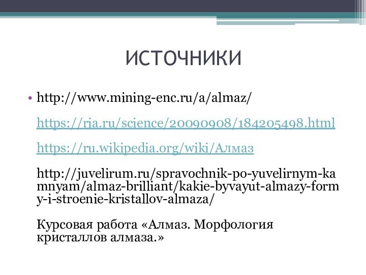ИСТОЧНИКИhttp://www.mining-enc.ru/a/almaz/  https://ria.ru/science/20090908/184205498.html  https://ru.wikipedia.org/wiki/Алмаз  http://juvelirum.ru/spravochnik-po-yuvelirnym-kamnyam/almaz-brilliant/kakie-byvayut-almazy-formy-i-stroenie-kristallov-almaza/  Курсовая работа «Алмаз. Морфология кристаллов алмаза.»