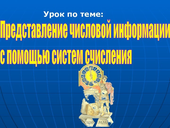 Представление числовой информации  с помощью систем счисленияУрок по теме: