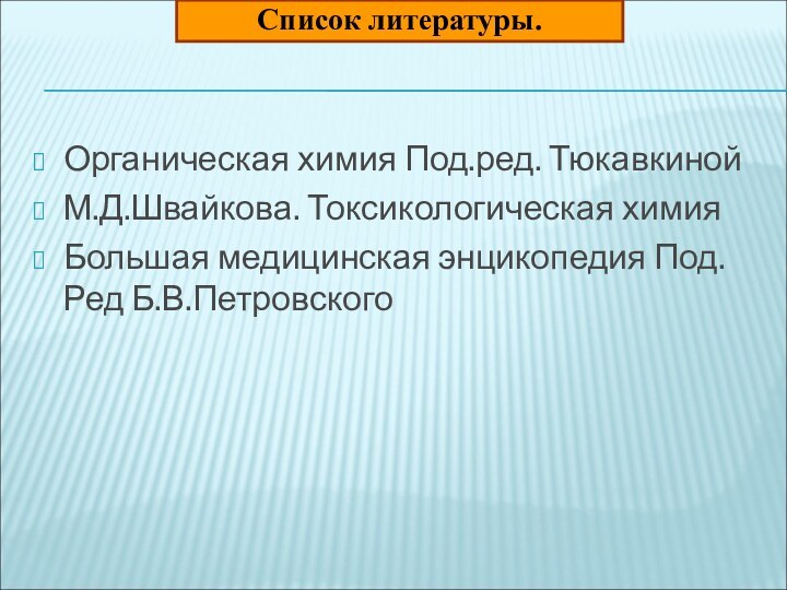 Органическая химия Под.ред. ТюкавкинойМ.Д.Швайкова. Токсикологическая химияБольшая медицинская энцикопедия Под. Ред Б.В.ПетровскогоСписок литературы.