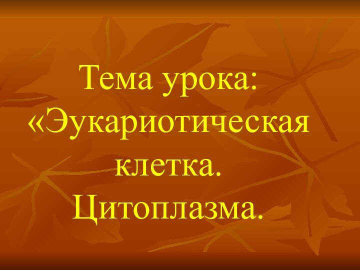 Тема урока: «Эукариотическая клетка.Цитоплазма.