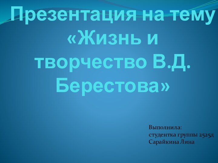 Презентация на тему «Жизнь и творчество В.Д.Берестова» Выполнила:студентка группы 2525дСарайкина Лина