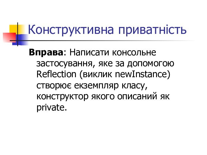 Конструктивна приватністьВправа: Написати консольне застосування, яке за допомогою Reflection (виклик newInstance) створює