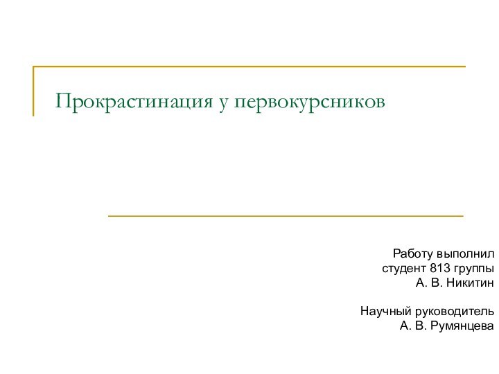 Работу выполнилстудент 813 группыА. В. Никитин Научный руководитель А. В. РумянцеваПрокрастинация у первокурсников