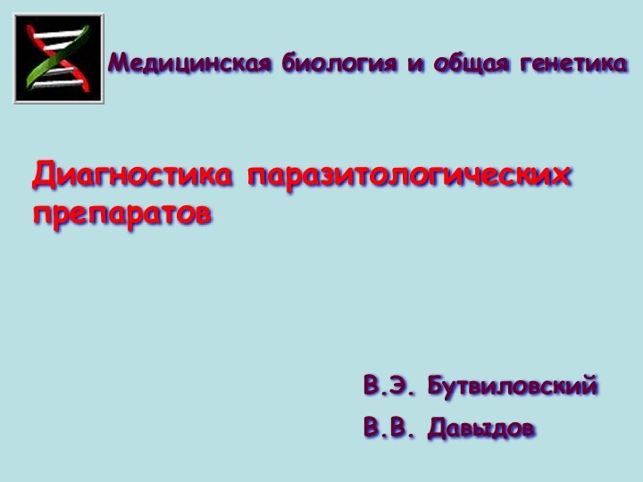 Диагностика паразитологических препаратовМедицинская биология и общая генетика В.Э. БутвиловскийВ.В. Давыдов