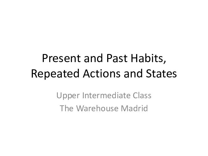 Present and Past Habits, Repeated Actions and StatesUpper Intermediate ClassThe Warehouse Madrid