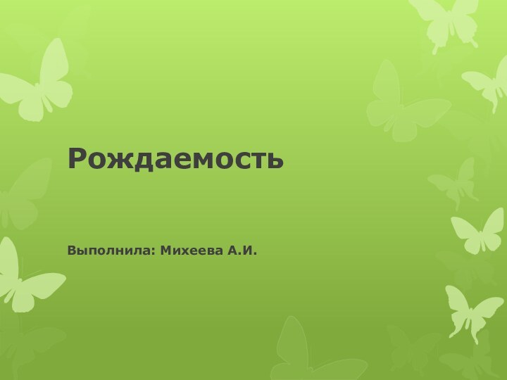 Рождаемость   Выполнила: Михеева А.И.