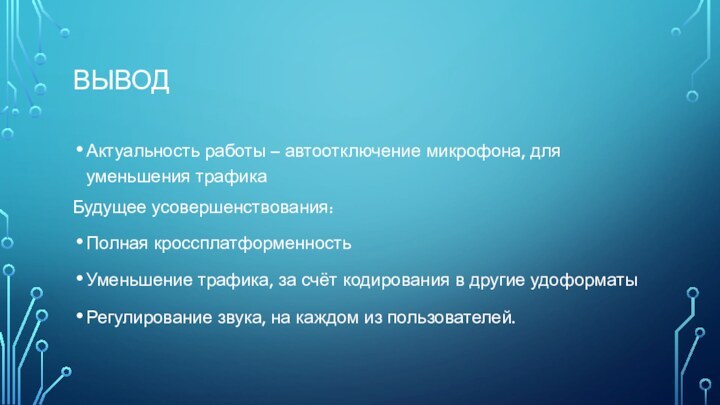 ВЫВОДАктуальность работы – автоотключение микрофона, для уменьшения трафикаБудущее усовершенствования:Полная кроссплатформенностьУменьшение трафика, за