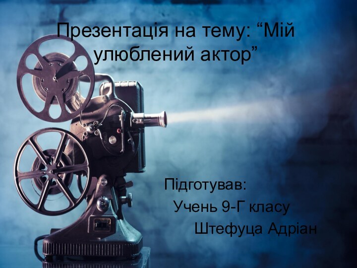 Презентація на тему: “Мій улюблений актор”Підготував:      Учень