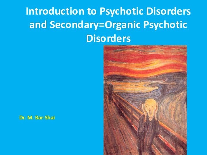 Introduction to Psychotic Disorders and Secondary=Organic Psychotic DisordersDr. M. Bar-Shai