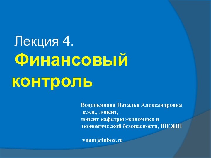 Лекция 4.  Финансовый контрольВодопьянова Наталья Александровна к.э.н., доцент, доцент кафедры