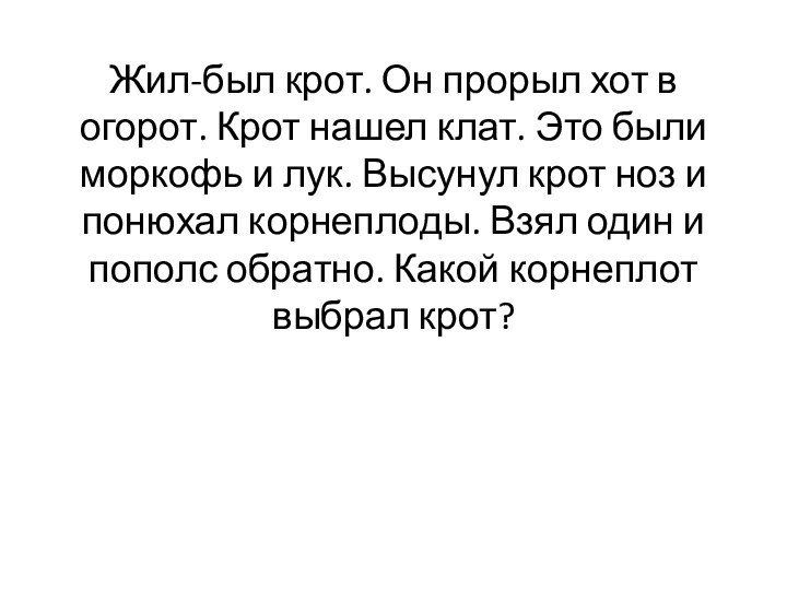 Жил-был крот. Он прорыл хот в огорот. Крот нашел клат. Это были