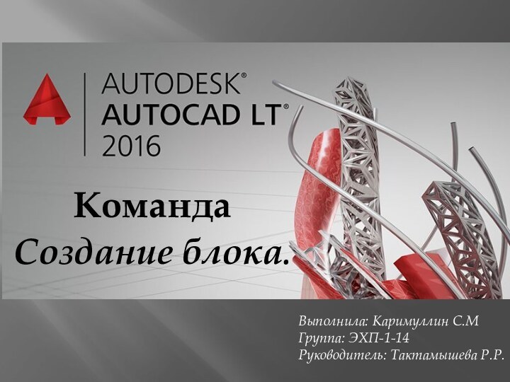 КомандаСоздание блока.Выполнила: Каримуллин С.МГруппа: ЭХП-1-14Руководитель: Тактамышева Р.Р.