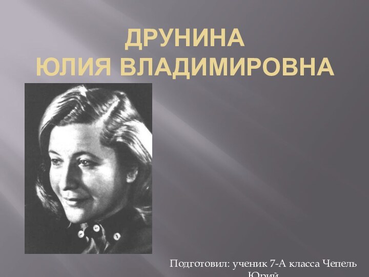 ДРУНИНА  ЮЛИЯ ВЛАДИМИРОВНАПодготовил: ученик 7-А класса Чепель Юрий