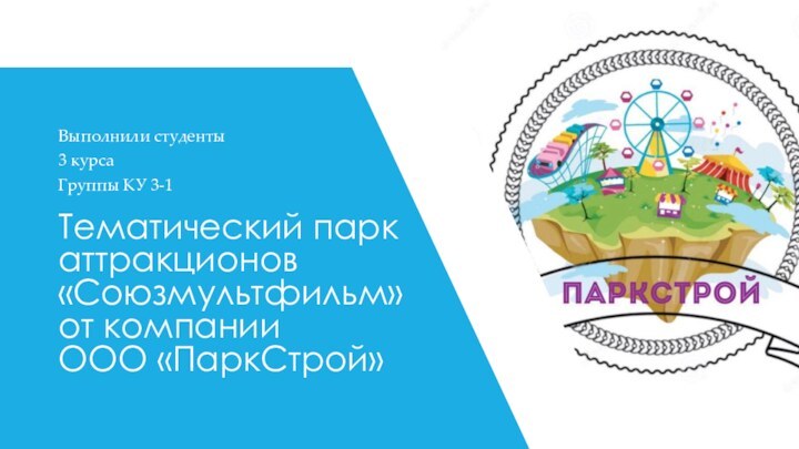 Тематический парк аттракционов «Союзмультфильм» от компании  ООО «ПаркСтрой»Выполнили студенты3 курсаГруппы КУ 3-1