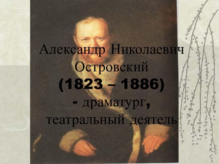 Александр Николаевич Островский (1823 – 1886) - драматург,  театральный деятель