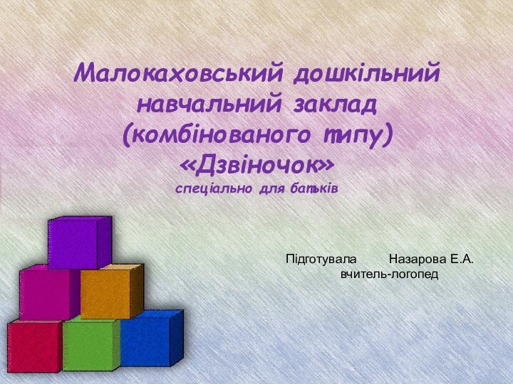 Малокаховський дошкільний навчальний заклад (комбінованого типу) «Дзвіночок» спеціально для батьківПідготувала