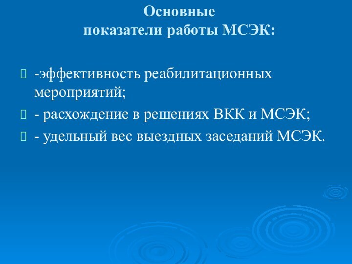 Основные  показатели работы МСЭК: -эффективность реабилитационных мероприятий;- расхождение в решениях ВКК