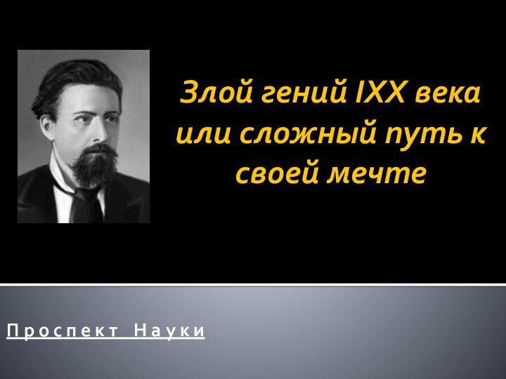 Злой гений IXX века или сложный путь к своей мечтеП р о