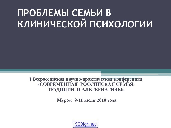 ПРОБЛЕМЫ СЕМЬИ В КЛИНИЧЕСКОЙ ПСИХОЛОГИИ Н.В.Зверева, И.Ф.Рощина  I Всероссийская научно-практическая конференция«СОВРЕМЕННАЯ 