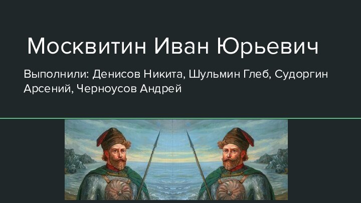 Москвитин Иван ЮрьевичВыполнили: Денисов Никита, Шульмин Глеб, Судоргин Арсений, Черноусов Андрей