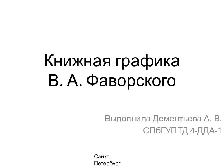 Книжная графика  В. А. ФаворскогоВыполнила Дементьева А. В. СПбГУПТД 4-ДДА-1Санкт-Петербург2017 г.