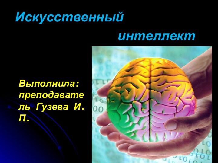 Искусственный        интеллектВыполнила: преподаватель Гузева И.П.