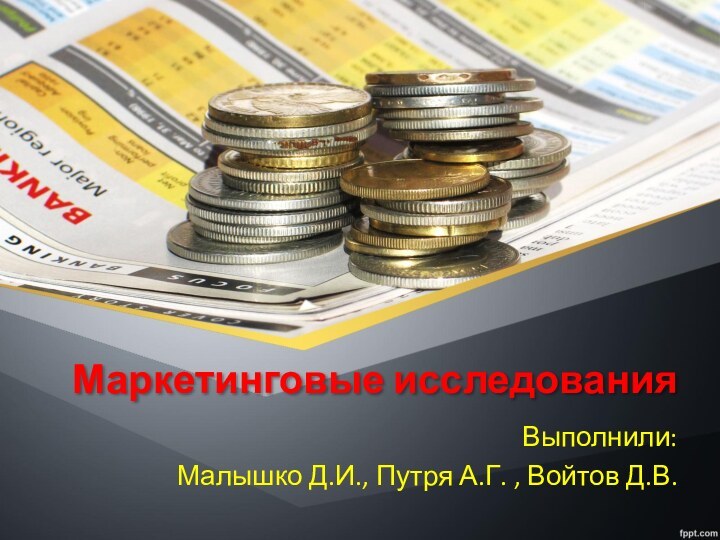 Маркетинговые исследованияВыполнили:Малышко Д.И., Путря А.Г. , Войтов Д.В.