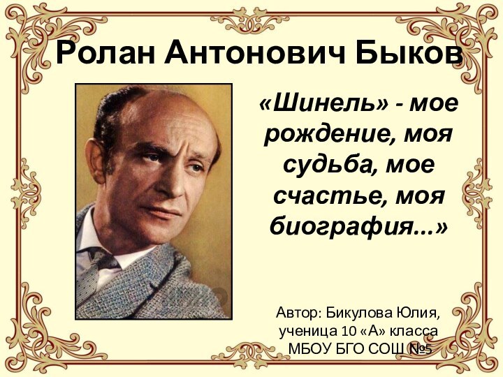 Ролан Антонович Быков«Шинель» - мое рождение, моя судьба, мое счастье, моя биография...»Автор: